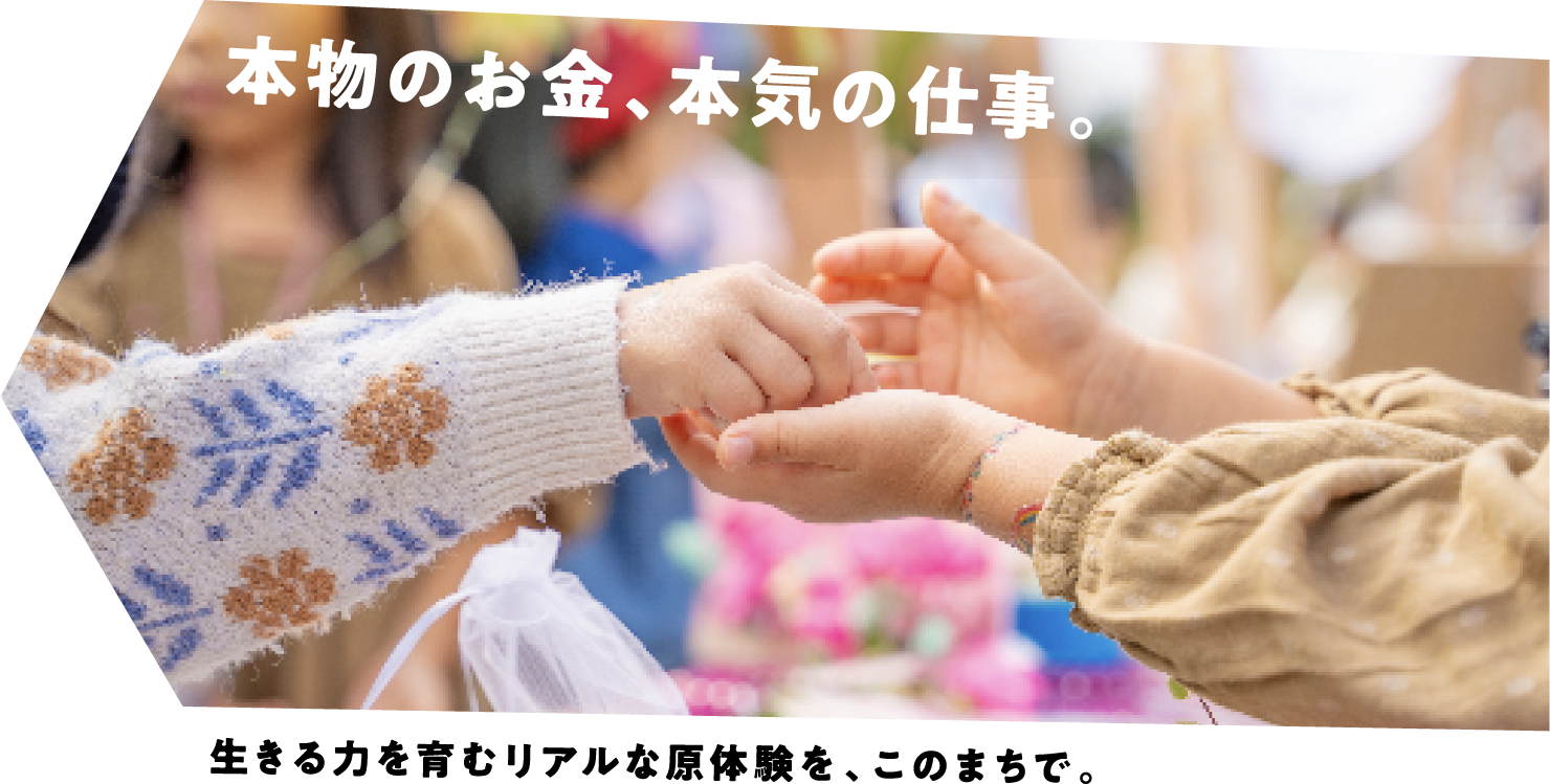 本物のお金、本気の仕事。 生きる力を育むリアルな原体験を、このまちで。