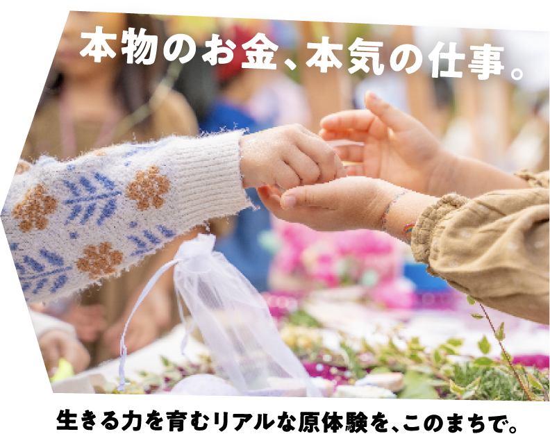 本物のお金、本気の仕事。 生きる力を育むリアルな原体験を、このまちで。